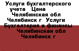 Услуги бухгалтерского учета › Цена ­ 3 000 - Челябинская обл., Челябинск г. Услуги » Бухгалтерия и финансы   . Челябинская обл.,Челябинск г.